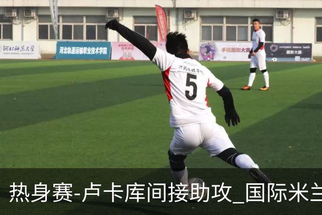 热身赛-卢卡库间接助攻 国际米兰2球落后2-2追平